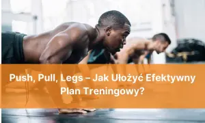 Trzech mężczyzn w pozycji do pompek. Tekst: Push, Pull, Legs – Jak Ułożyć Efektywny Plan Treningowy?