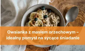 Sycąca owsianka z masłem orzechowym, bananem i borówkami – idealny start dnia.
