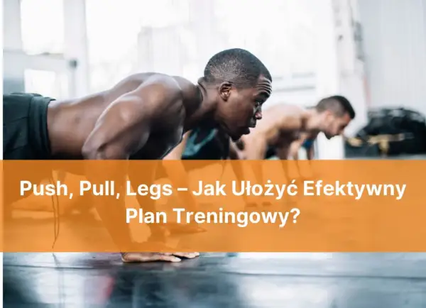 Trzech mężczyzn w pozycji do pompek. Tekst: Push, Pull, Legs – Jak Ułożyć Efektywny Plan Treningowy?