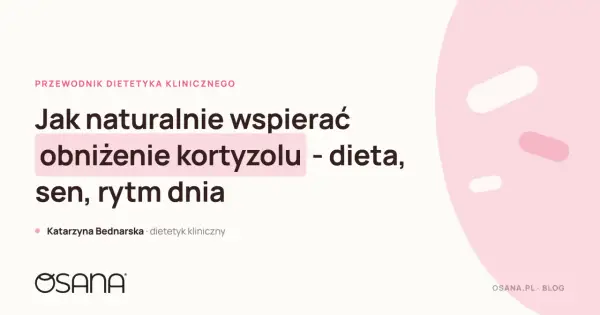 Jak naturalnie wspierać obniżenie kortyzolu? Przewodnik dietetyka klinicznego o diecie, śnie i rytmie dnia.